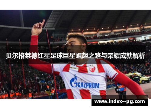 贝尔格莱德红星足球巨星崛起之路与荣耀成就解析