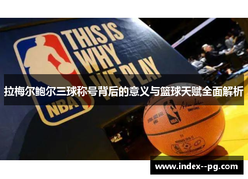 拉梅尔鲍尔三球称号背后的意义与篮球天赋全面解析