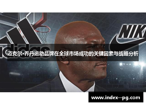 迈克尔·乔丹运动品牌在全球市场成功的关键因素与战略分析