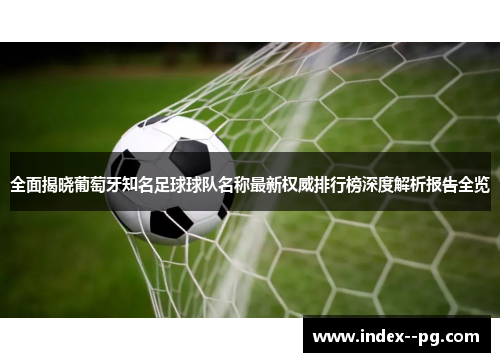 全面揭晓葡萄牙知名足球球队名称最新权威排行榜深度解析报告全览