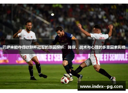 巴萨未能夺得欧联杯冠军的原因探析：阵容、战术与心理的多重因素影响