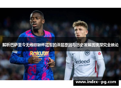 解析巴萨至今无缘欧联杯冠军的深层原因与历史发展困境探究全貌论