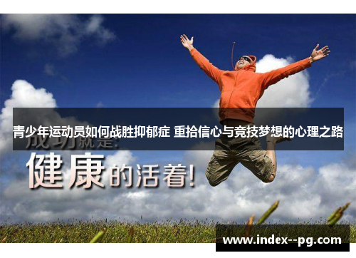 青少年运动员如何战胜抑郁症 重拾信心与竞技梦想的心理之路
