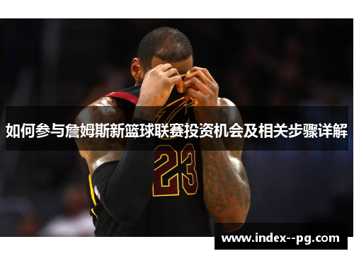 如何参与詹姆斯新篮球联赛投资机会及相关步骤详解