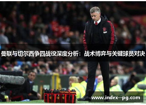 曼联与切尔西争四战役深度分析：战术博弈与关键球员对决