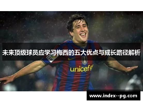 未来顶级球员应学习梅西的五大优点与成长路径解析