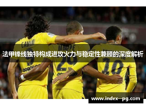 法甲锋线独特构成进攻火力与稳定性兼顾的深度解析