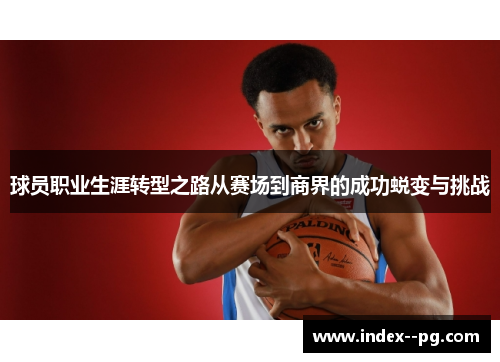 球员职业生涯转型之路从赛场到商界的成功蜕变与挑战