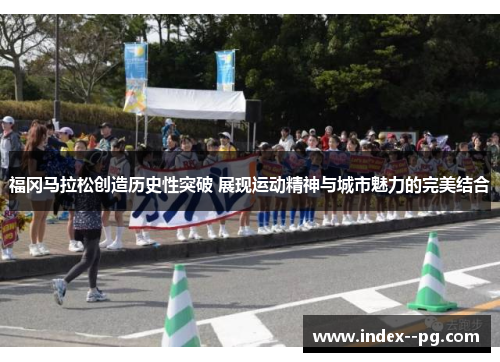 福冈马拉松创造历史性突破 展现运动精神与城市魅力的完美结合