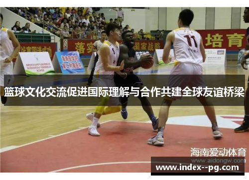 篮球文化交流促进国际理解与合作共建全球友谊桥梁