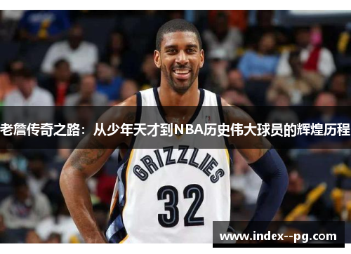 老詹传奇之路：从少年天才到NBA历史伟大球员的辉煌历程