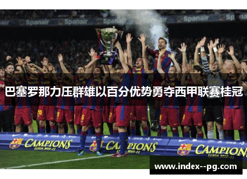 巴塞罗那力压群雄以百分优势勇夺西甲联赛桂冠