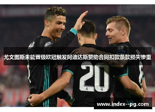 尤文图斯未能晋级欧冠触发阿迪达斯赞助合同扣款条款损失惨重