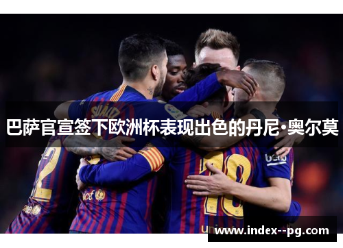 巴萨官宣签下欧洲杯表现出色的丹尼·奥尔莫