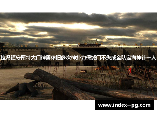 拉冯镇守南特大门神勇依旧多次神扑力保城门不失成全队定海神针一人
