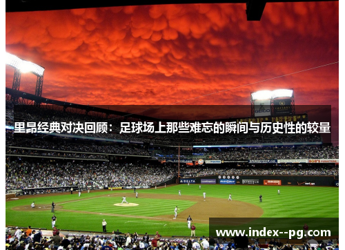 里昂经典对决回顾：足球场上那些难忘的瞬间与历史性的较量