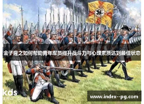 金子隆之如何帮助青年军员提升战斗力与心理素质达到最佳状态