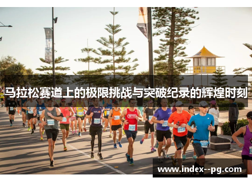 马拉松赛道上的极限挑战与突破纪录的辉煌时刻